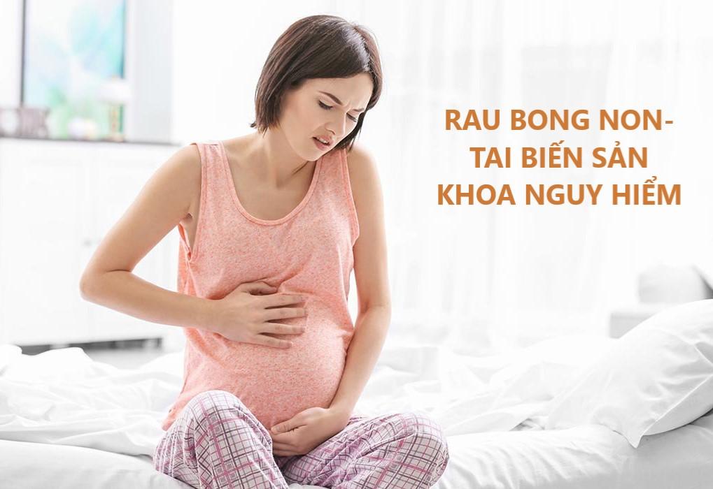 Rau bong non- một trong những tai biến sản khoa nguy hiểm