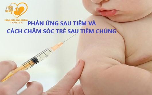 Phản ứng sau tiêm chủng và cách chăm sóc trẻ sau tiêm