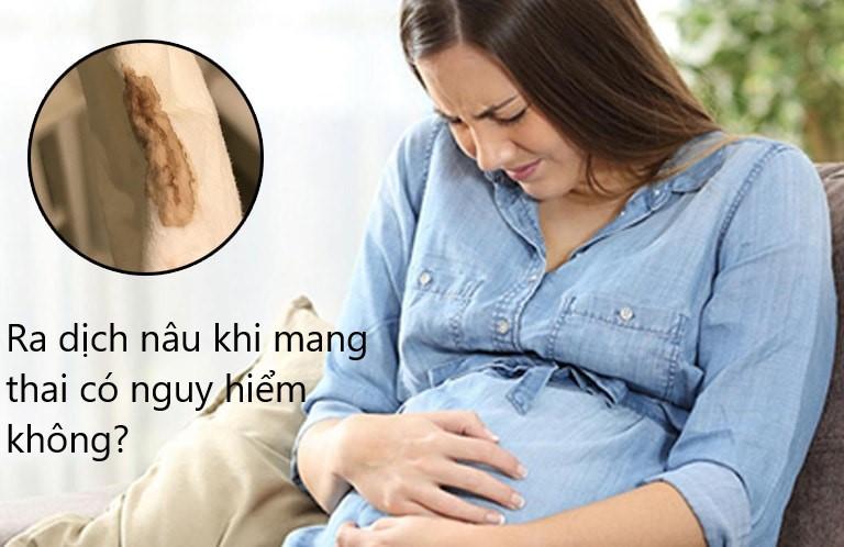 Thai 6 tuần ra dịch nâu có nguy hiểm không?