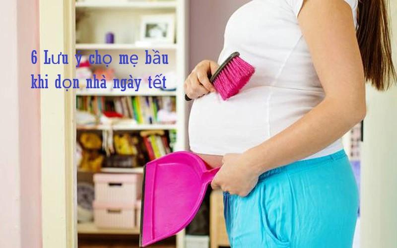 Dọn nhà đón tết mẹ bầu cần lưu ý 6 điều sau