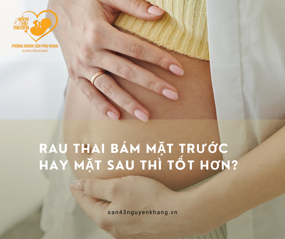 Rau thai bám mặt trước hay mặt sau thì tốt hơn?