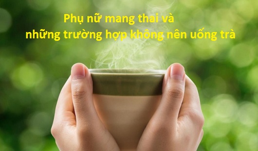 Phụ nữ mang thai và những trường hợp không nên uống trà